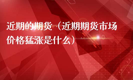 近期的期货（近期期货市场价格猛涨是什么） (https://www.ynbygsw.com/) 期货软件 第1张