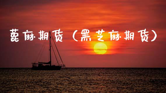 蓖麻期货（黑芝麻期货） (https://www.ynbygsw.com/) 期货开户 第1张