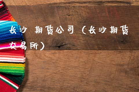 长沙 期货公司（长沙期货交易所） (https://www.ynbygsw.com/) 股票推荐 第1张