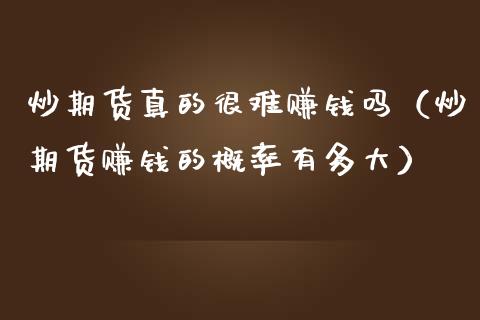 炒期货真的很难赚钱吗（炒期货赚钱的概率有多大） (https://www.ynbygsw.com/) 基金投资 第1张