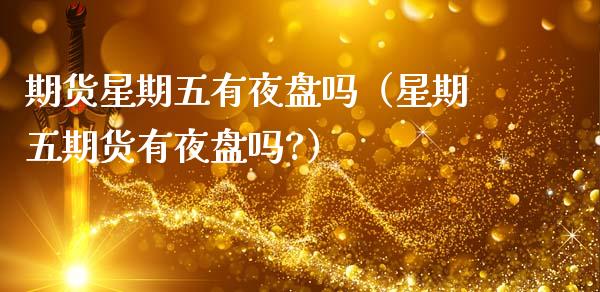 期货星期五有夜盘吗（星期五期货有夜盘吗?） (https://www.ynbygsw.com/) 理财百科 第1张