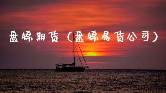 盘锦期货（盘锦易货公司） (https://www.ynbygsw.com/) 原油期货 第1张