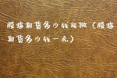 股指期货多少钱能做（股指期货多少钱一点） (https://www.ynbygsw.com/) 基金投资 第1张