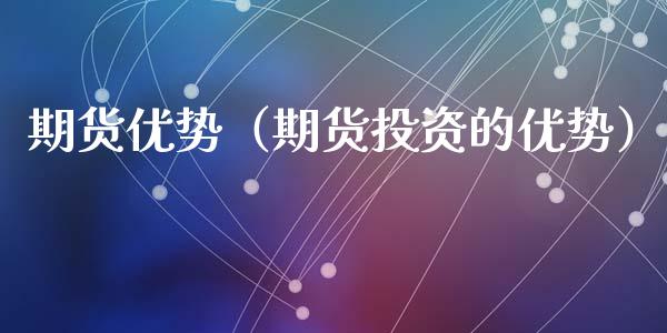 期货优势（期货投资的优势） (https://www.ynbygsw.com/) 股票推荐 第1张