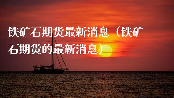 铁矿石期货最新消息（铁矿石期货的最新消息） (https://www.ynbygsw.com/) 股票推荐 第1张