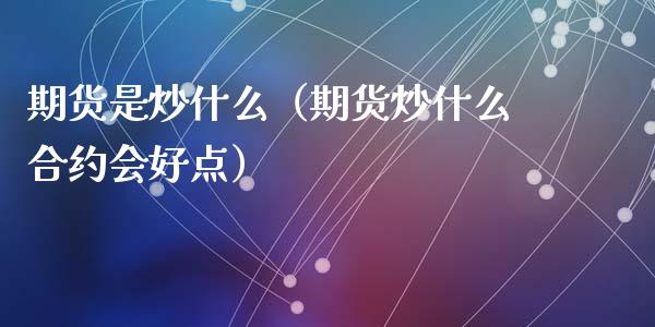 期货是炒什么（期货炒什么合约会好点） (https://www.ynbygsw.com/) 德指期货 第1张