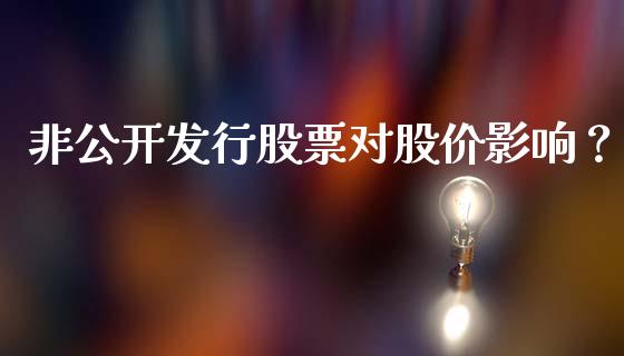 非公开发行股票对股价影响？ (https://www.ynbygsw.com/) 基金投资 第1张