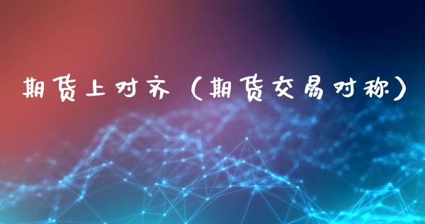 期货上对齐（期货交易对称） (https://www.ynbygsw.com/) 原油期货 第1张