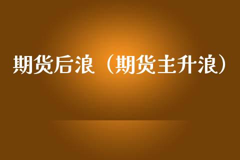 期货后浪（期货主升浪） (https://www.ynbygsw.com/) 理财百科 第1张