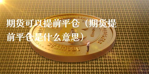 期货可以提前平仓（期货提前平仓是什么意思） (https://www.ynbygsw.com/) 国际期货 第1张