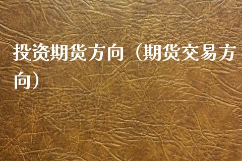 投资期货方向（期货交易方向） (https://www.ynbygsw.com/) 股票推荐 第1张