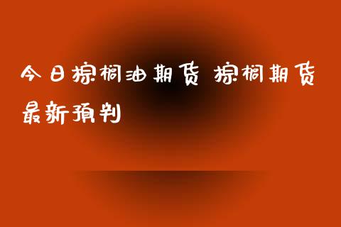 今日棕榈油期货 棕榈期货最新预判 (https://www.ynbygsw.com/) 理财百科 第1张