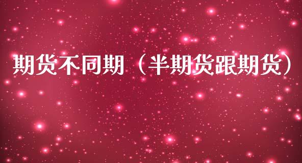 期货不同期（半期货跟期货） (https://www.ynbygsw.com/) 期货平台 第1张