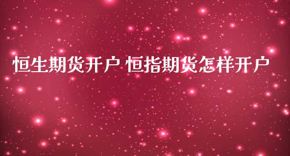 恒生期货开户 恒指期货怎样开户 (https://www.ynbygsw.com/) 国际期货 第1张