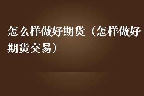 怎么样做好期货（怎样做好期货交易） (https://www.ynbygsw.com/) 内盘期货 第1张