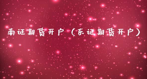 南证期货开户（东证期货开户） (https://www.ynbygsw.com/) 期货手续费 第1张