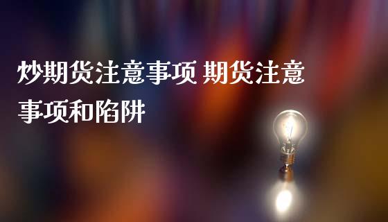 炒期货注意事项 期货注意事项和陷阱 (https://www.ynbygsw.com/) 理财百科 第1张