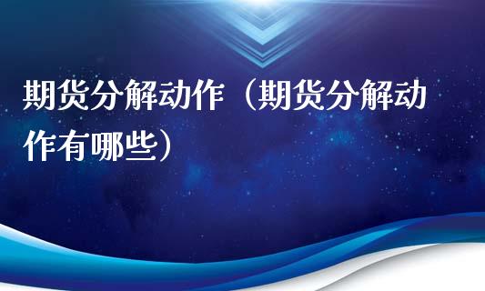 期货分解动作（期货分解动作有哪些） (https://www.ynbygsw.com/) 原油期货 第1张