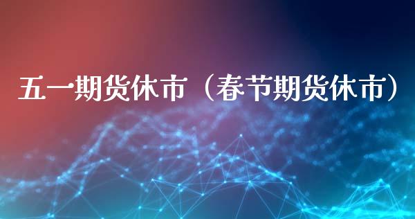 五货休市（春节期货休市） (https://www.ynbygsw.com/) 理财百科 第1张
