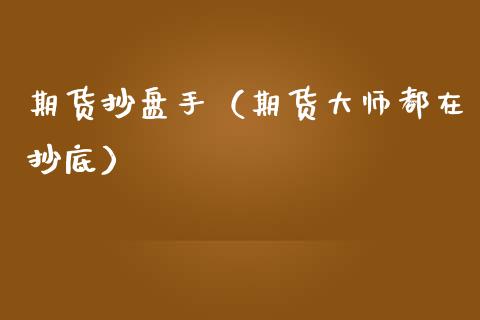 期货抄盘手（期货都在抄底） (https://www.ynbygsw.com/) 基金投资 第1张