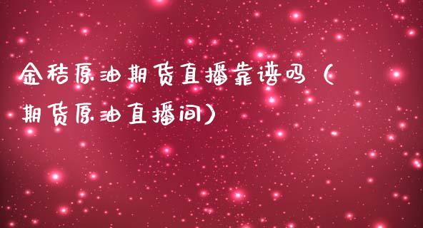 金秸原油期货直播靠谱吗（期货原油直播间） (https://www.ynbygsw.com/) 原油期货 第1张