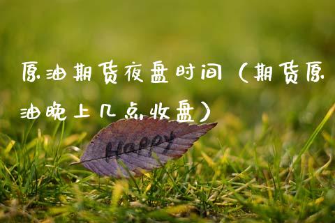 原油期货夜盘时间（期货原油晚上几点收盘） (https://www.ynbygsw.com/) 恒指期货 第1张