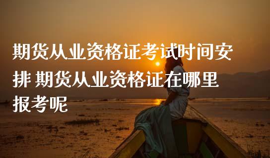 期货从业资时间安排 期货从业资格证在哪里报考呢 (https://www.ynbygsw.com/) 理财百科 第1张