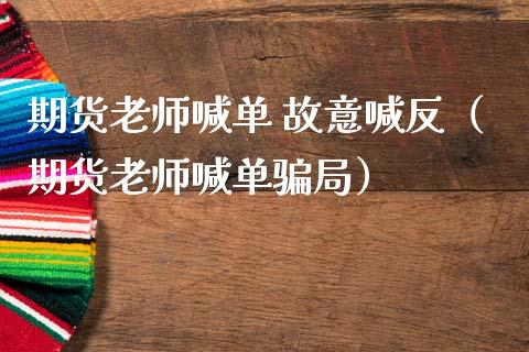 期货老师喊单 故意喊反（期货老师喊单） (https://www.ynbygsw.com/) 基金投资 第1张