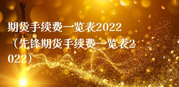 期货手续费一览表2022（先锋期货手续费一览表2022） (https://www.ynbygsw.com/) 德指期货 第1张