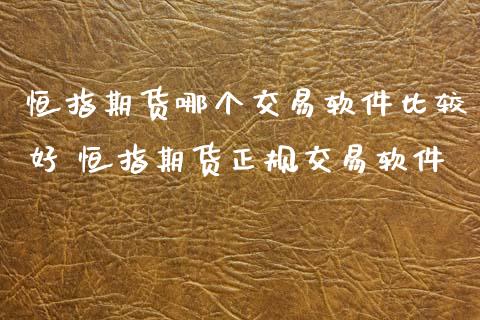 恒指期货哪个交易软件比较好 恒指期货正规交易软件 (https://www.ynbygsw.com/) 理财百科 第1张