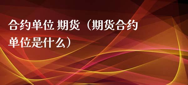 合约单位 期货（期货合约单位是什么） (https://www.ynbygsw.com/) 理财百科 第1张