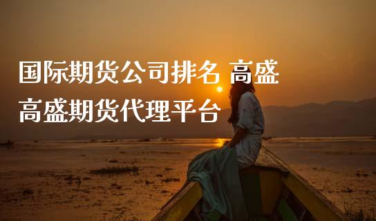 国际期货公司排名 高盛 高盛期货代理平台 (https://www.ynbygsw.com/) 国际期货 第1张