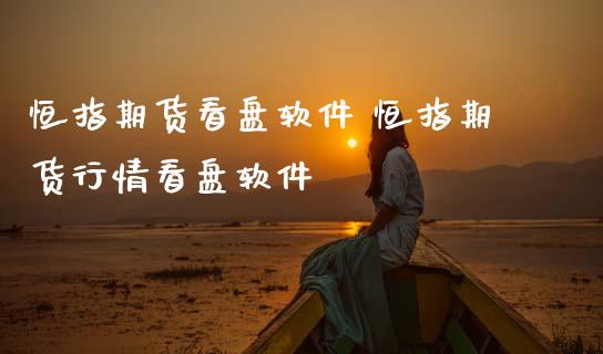 恒指期货看盘软件 恒指期货行情看盘软件 (https://www.ynbygsw.com/) 国际期货 第1张