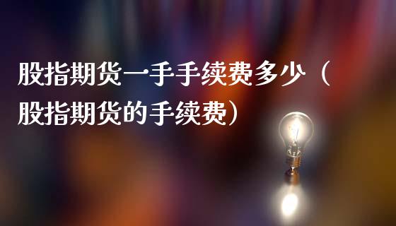 股指期货一手手续费多少（股指期货的手续费） (https://www.ynbygsw.com/) 理财百科 第1张