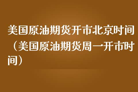 美国原油期货开市北京时间（美国原油期货周一开市时间） (https://www.ynbygsw.com/) 理财百科 第1张