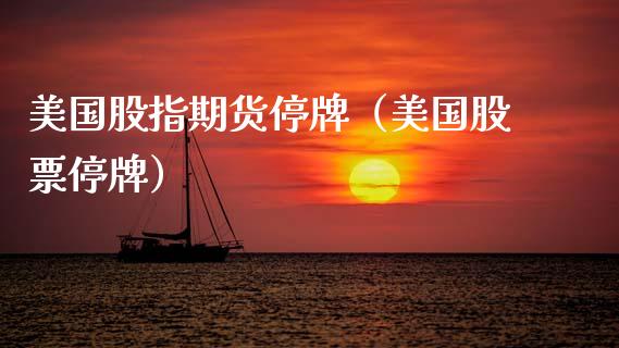 美国股指期货停牌（美国股票停牌） (https://www.ynbygsw.com/) 道指期货 第1张