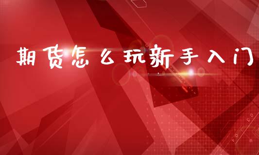期货怎么玩新手入门 (https://www.ynbygsw.com/) 理财百科 第1张