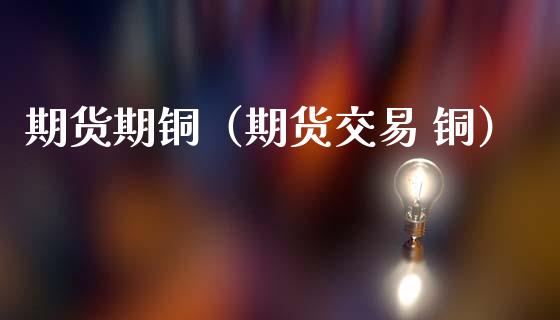期货期铜（期货交易 铜） (https://www.ynbygsw.com/) 股票推荐 第1张