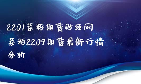 2201菜粕期货财经网 菜粕2209期货最新行情分析 (https://www.ynbygsw.com/) 国际期货 第1张