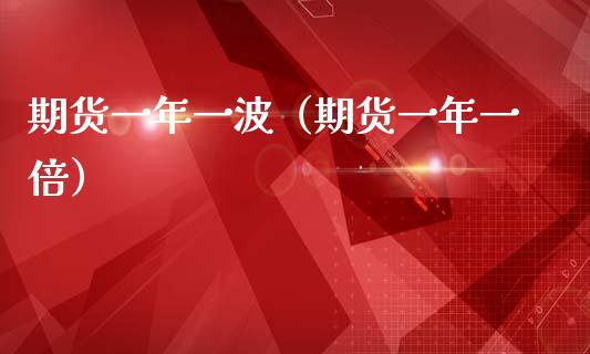 期货一年一波（期货一年一倍） (https://www.ynbygsw.com/) 理财百科 第1张