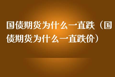 国债期货为什么一直跌（国债期货为什么一直跌价） (https://www.ynbygsw.com/) 内盘期货 第1张