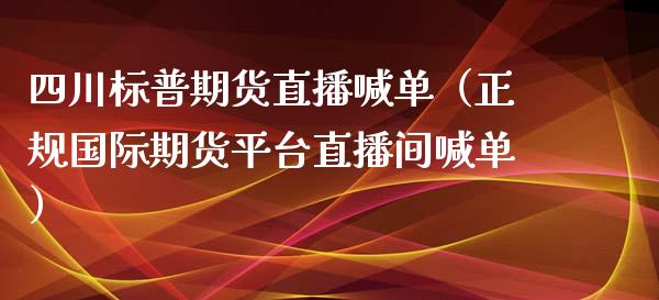 四川标普期货直播喊单（正规国际期货平台直播间喊单） (https://www.ynbygsw.com/) 基金投资 第1张