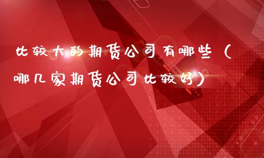 比较大的期货公司有哪些（哪几家期货公司比较好） (https://www.ynbygsw.com/) 基金投资 第1张