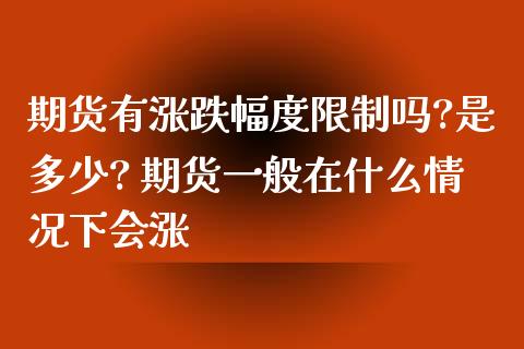 期货有涨跌幅度吗?是多少? 期货一般在什么情况下会涨 (https://www.ynbygsw.com/) 基金投资 第1张