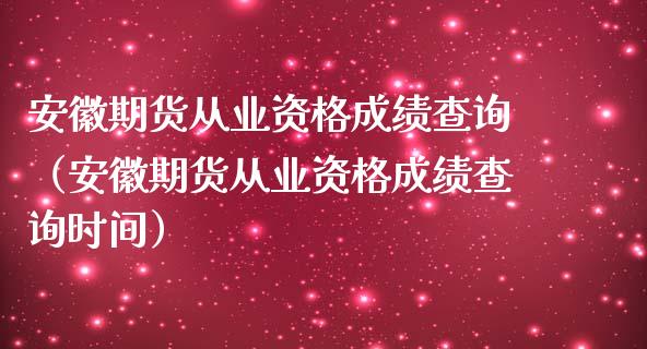 安徽期货从业资格成绩查询（安徽期货从业资格成绩查询时间） (https://www.ynbygsw.com/) 内盘期货 第1张