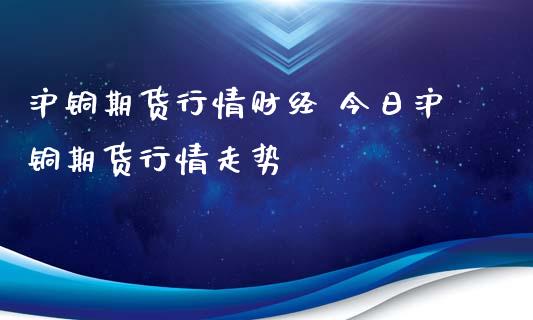 沪铜期货行情财经 今日沪铜期货行情走势 (https://www.ynbygsw.com/) 股票推荐 第1张