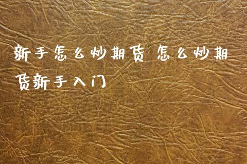 新手怎么炒期货 怎么炒期货新手入门 (https://www.ynbygsw.com/) 国际期货 第1张