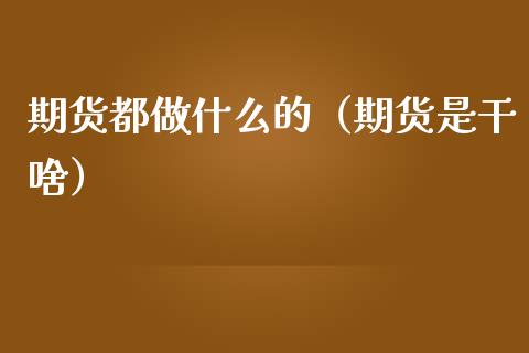 期货都做什么的（期货是干啥） (https://www.ynbygsw.com/) 基金投资 第1张