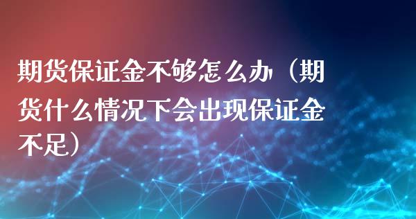 期货保证金不够怎么办（期货什么情况下会出现保证金不足） (https://www.ynbygsw.com/) 国际期货 第1张