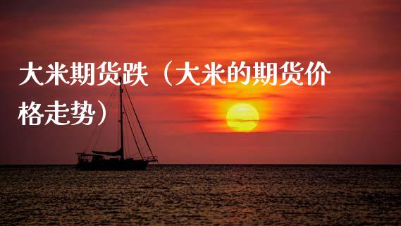 大米期货跌（大米的期货价格走势） (https://www.ynbygsw.com/) 期货入门 第1张